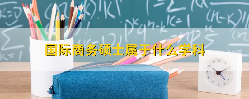 国际商务硕士属于什么学科