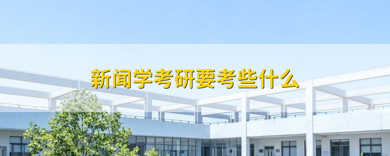 新闻学考研要考些什么