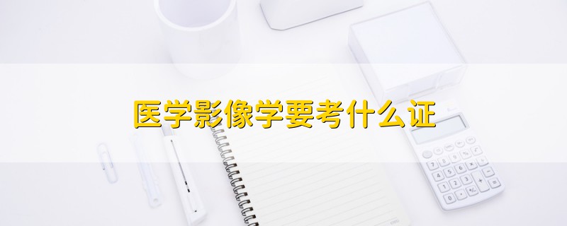 医学影像学要考什么证