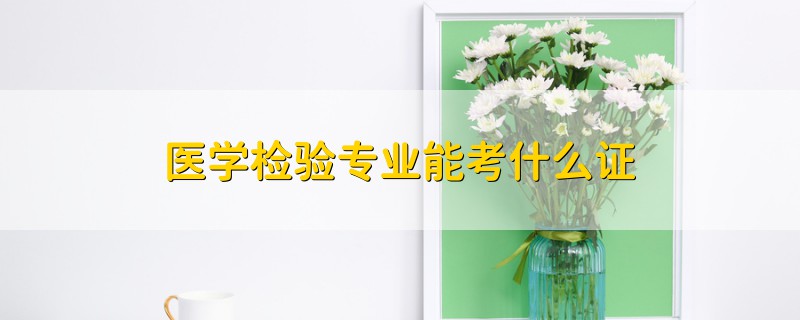 医学检验专业能考什么证