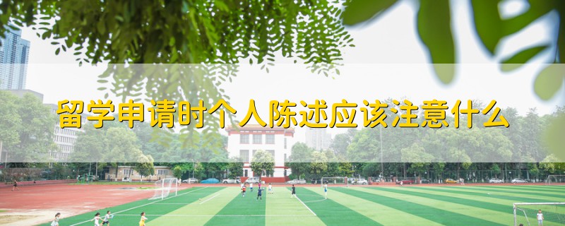 留学申请时个人陈述应该注意什么