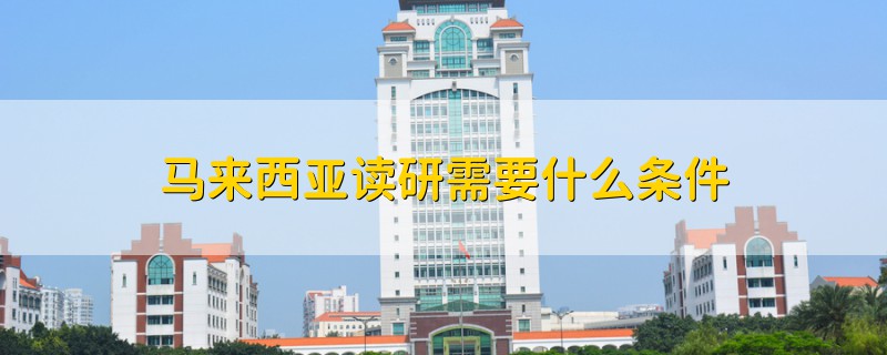 马来西亚读研需要什么条件