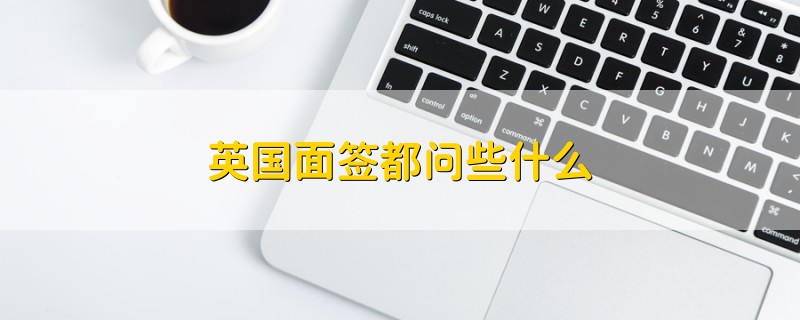 英国面签都问些什么