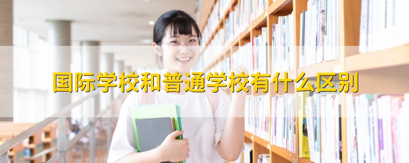 国际学校和普通学校有什么区别