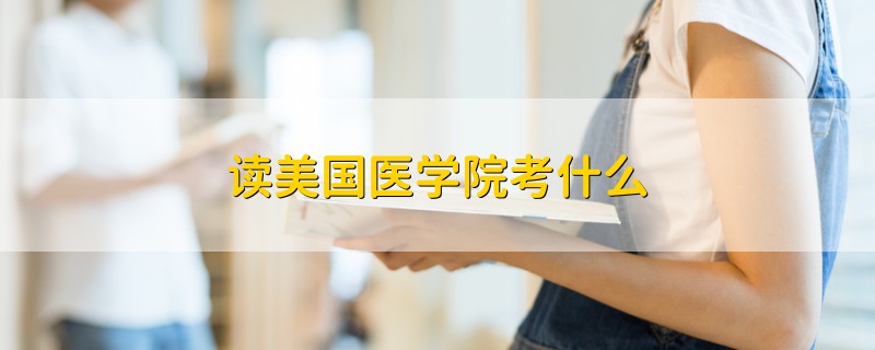 读美国医学院考什么