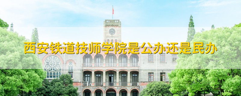 西安铁道技师学院是公办还是民办