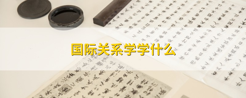 国际关系学学什么