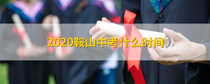 2020鞍山中考什么时间