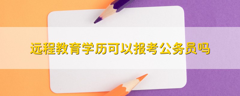 远程教育学历可以报考公务员吗