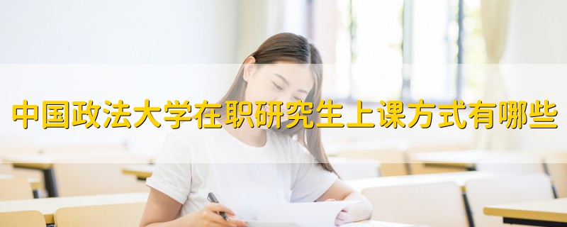 中国政法大学在职研究生上课方式有哪些