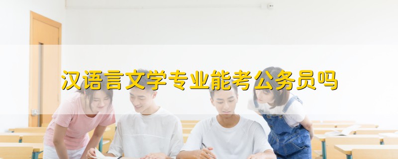 汉语言文学专业能考公务员吗