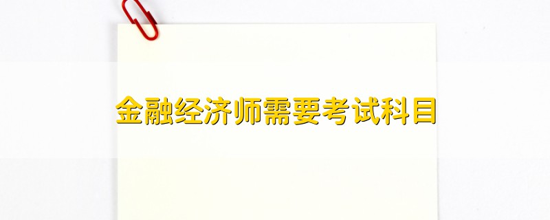 金融经济师需要考试科目