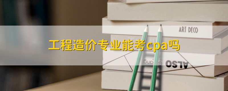 工程造价专业能考cpa吗