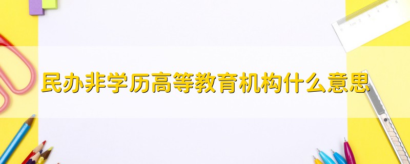 民办非学历高等教育机构什么意思