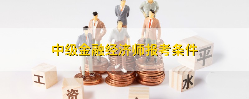 中级金融经济师报考条件