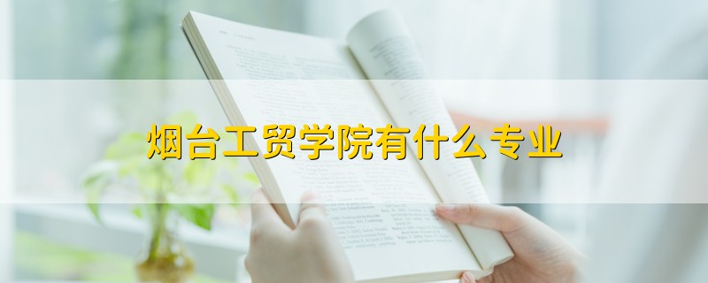 烟台工贸学院有什么专业