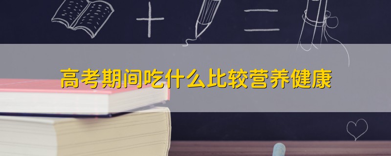 高考期间吃什么比较营养健康