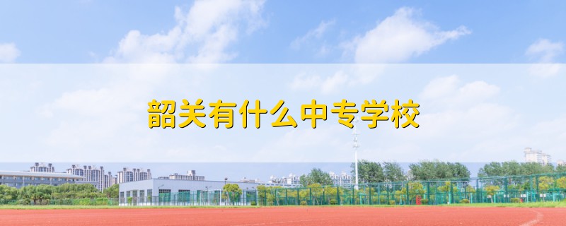 韶关有什么中专学校