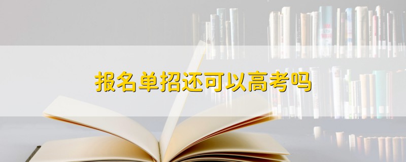 报名单招还可以高考吗