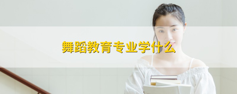 舞蹈教育专业学什么