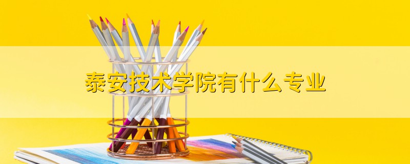 泰安技术学院有什么专业