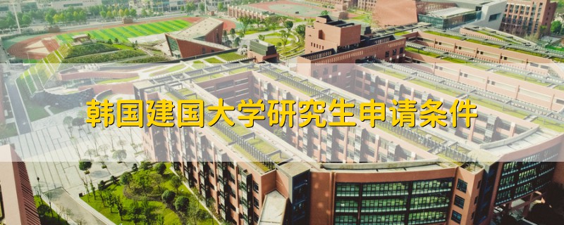 韩国建国大学研究生申请条件