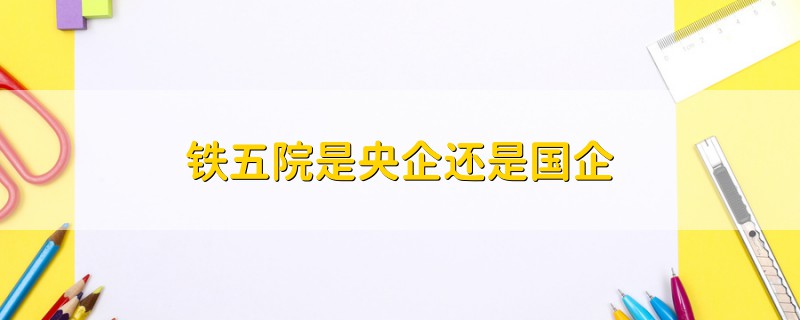 铁五院是央企还是国企