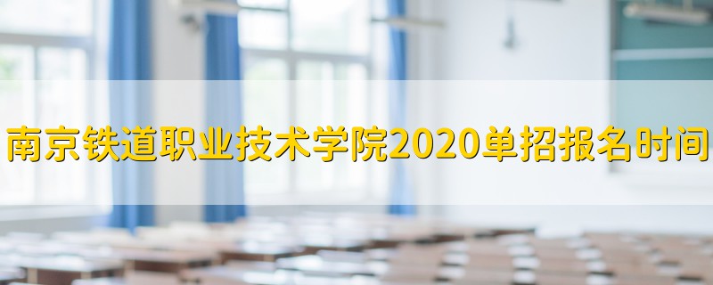 南京铁道职业技术学院2020单招报名时间