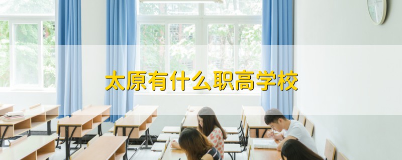 太原有什么职高学校