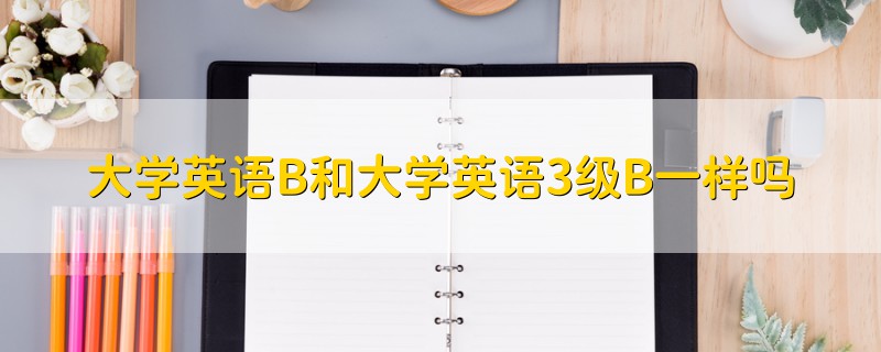 大学英语B和大学英语3级B一样吗