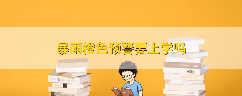 暴雨橙色预警要上学吗