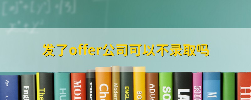 发了offer公司可以不录取吗