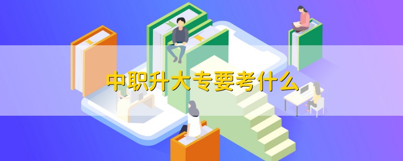 中职升大专要考什么