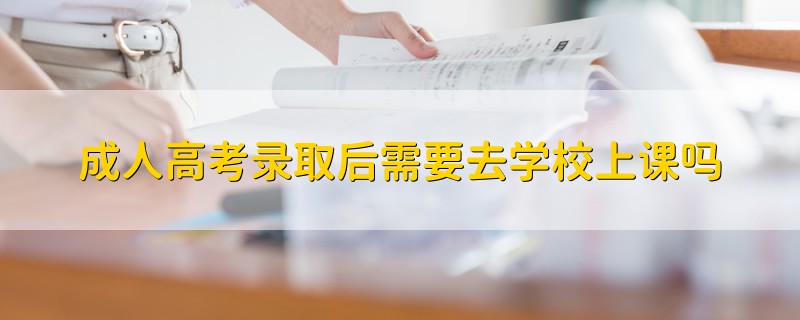 成人高考录取后需要去学校上课吗