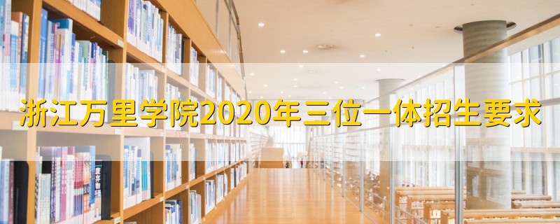 浙江万里学院2020年三位一体招生要求