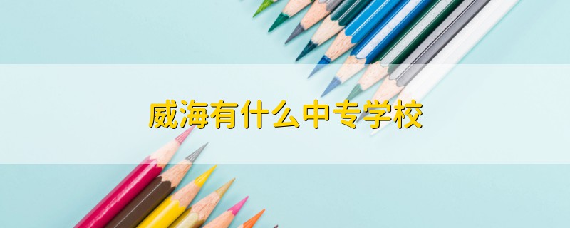 威海有什么中专学校