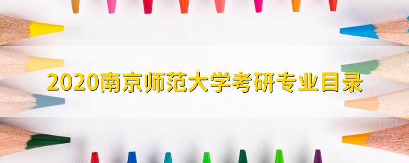 2020南京师范大学考研专业目录