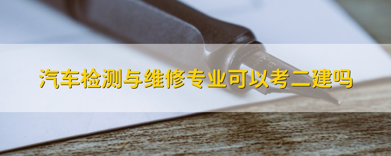 汽车检测与维修专业可以考二建吗