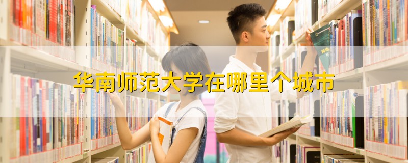 华南师范大学在哪里个城市