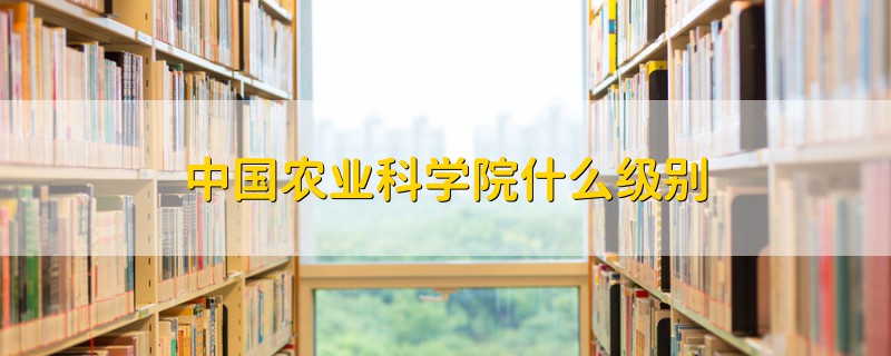 中国农业科学院什么级别