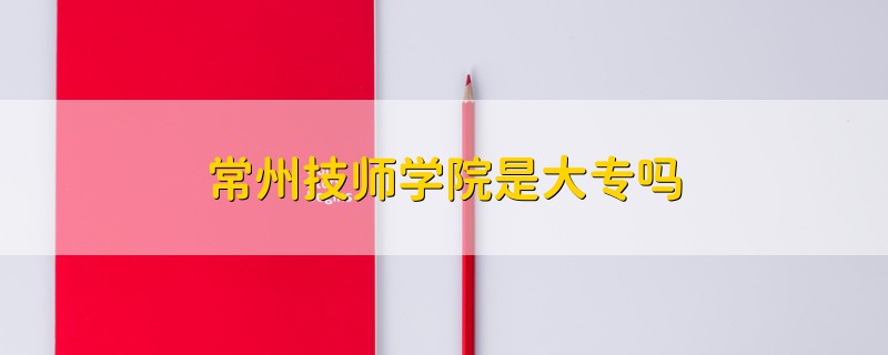 常州技师学院是大专吗