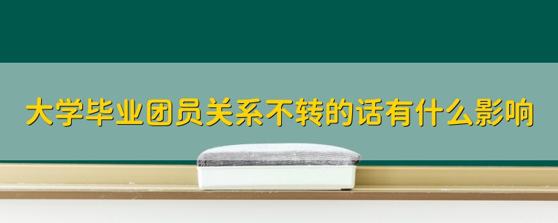 大学毕业团员关系不转的话有什么影响