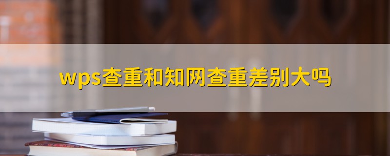 wps查重和知网查重差别大吗