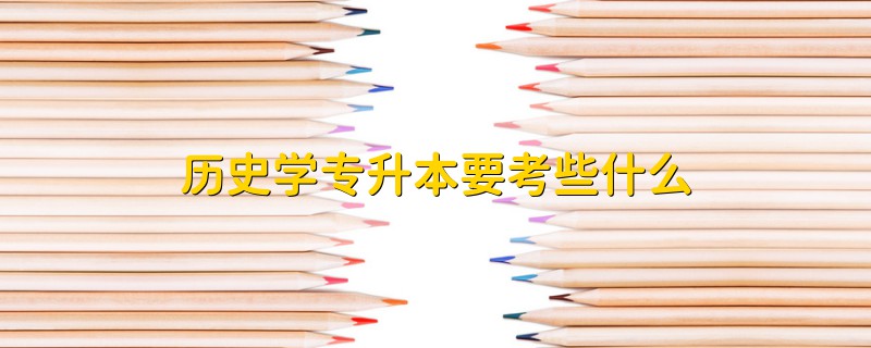 历史学专升本要考些什么