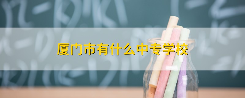 厦门市有什么中专学校