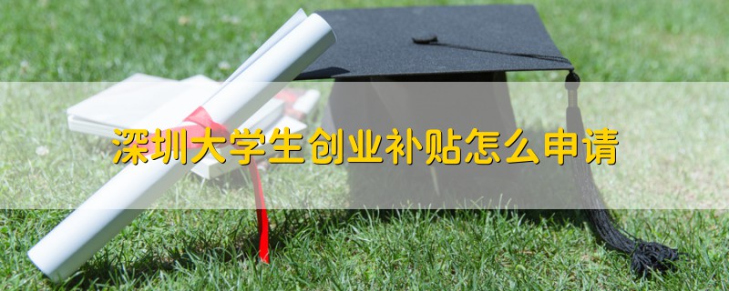 深圳大学生创业补贴怎么申请