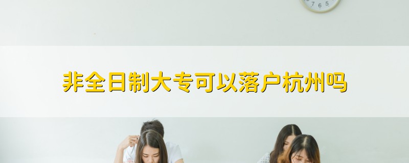 非全日制大专可以落户杭州吗