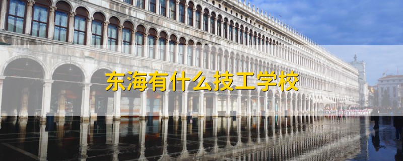 东海有什么技工学校