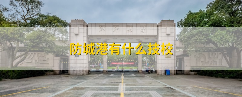 防城港有什么技校