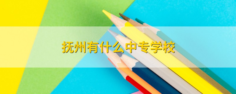 抚州有什么中专学校